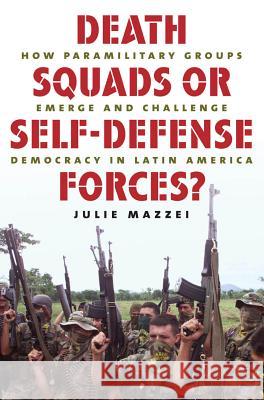 Death Squads or Self-Defense Forces?: How Paramilitary Groups Emerge and Challenge Democracy in Latin America Mazzei, Julie 9780807859698