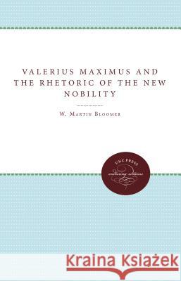 Valerius Maximus and the Rhetoric of the New Nobility W. Martin Bloomer 9780807865095 University of N. Carolina Press