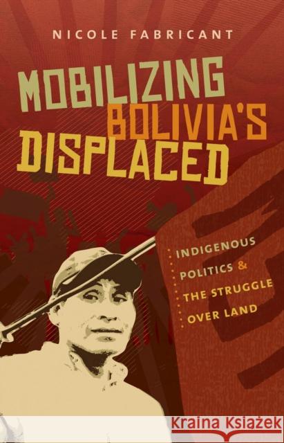 Mobilizing Bolivia's Displaced: Indigenous Politics & the Struggle Over Land Fabricant, Nicole 9780807872499 University of North Carolina Press