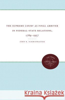 The Supreme Court as Final Arbiter in Federal-State Relations: 1789-1957 Schmidhauser, John R. 9780807879375 The University of North Carolina Press