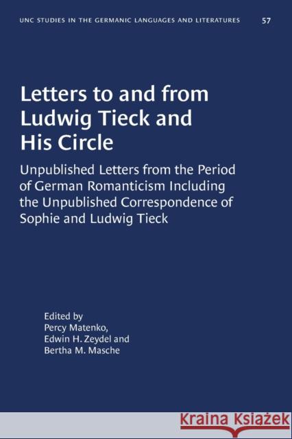 Letters to and from Ludwig Tieck and His Circle: Unpublished Letters from the Period of German Romanticism Including the Unpublished Correspondence of Percy Matenko Edwin H. Zeydel Bertha M. Masche 9780807881576 University of North Carolina Press