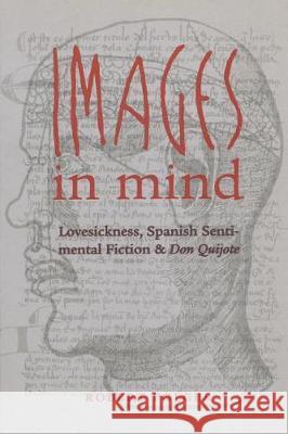 Images in Mind: Lovesickness, Spanish Sentimental Fiction, and Don Quijote Robert Folger 9780807892787 University of North Carolina Press