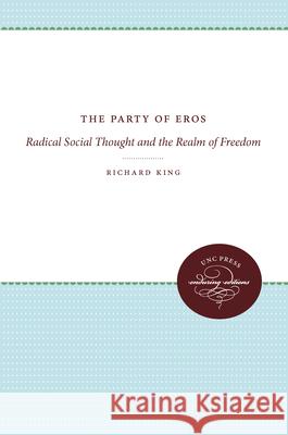 The Party of Eros: Radical Social Thought and the Realm of Freedom Richard King 9780807897010