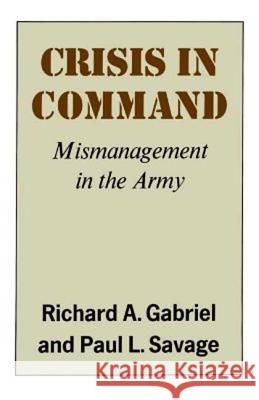 Crisis in Command: Mismanagement in the Army Richard A. Gabriel Richard A. Gabirel Paul L. Savage 9780809001408 Hill & Wang
