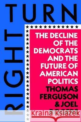 Right Turn: The Decline of the Democrats and the Future of American Politics Thomas Ferguson Joel Rogers 9780809001705