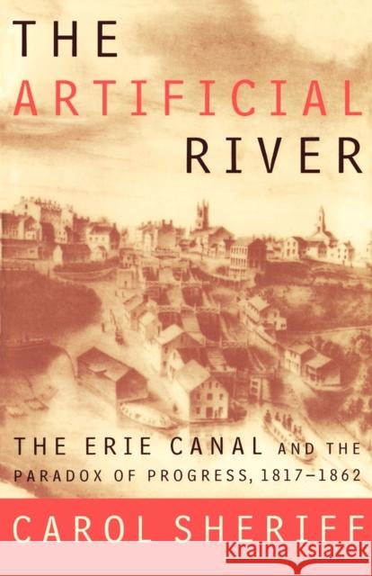 The Artificial River: The Erie Canal and the Paradox of Progress, 1817-1862 Carol Sheriff 9780809016051 Hill & Wang
