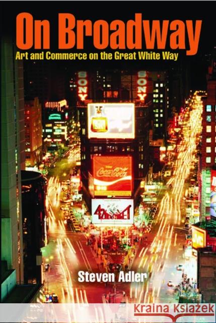 On Broadway: Art and Commerce on the Great White Way Adler, Steven 9780809325931 Southern Illinois University Press