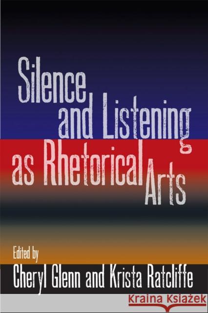 Silence and Listening as Rhetorical Arts Cheryl Glenn Krista Ratcliffe Melissa Joan Ianetta 9780809330171 Southern Illinois University Press