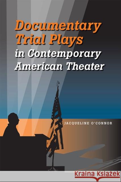 Documentary Trial Plays in Contemporary American Theater Jacqueline O'Connor 9780809332366 Southern Illinois University Press