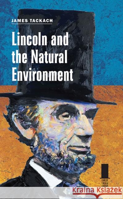 Lincoln and the Natural Environment James Tackach 9780809336982 Southern Illinois University Press
