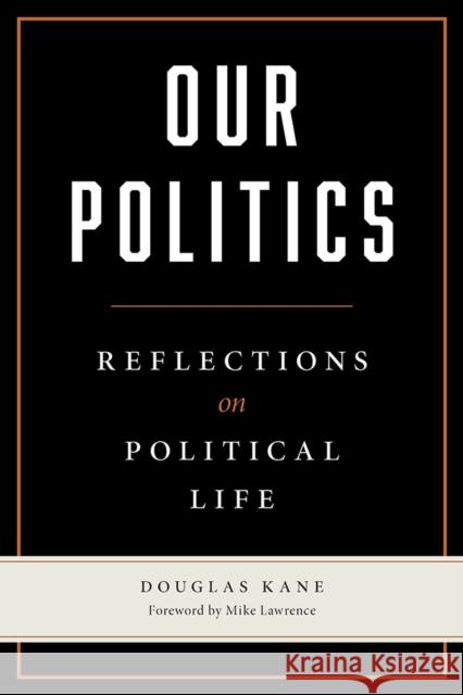 Our Politics: Reflections on Political Life Douglas Kane Mike Lawrence 9780809337095