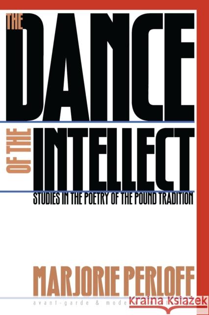 The Dance of the Intellect: Studies in the Poetry of the Pound Tradition Perloff, Marjorie 9780810113800 Northwestern University Press