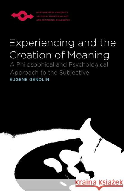 Experiencing and the Creation of Meaning: A Philosophical and Psychological Approach to the Subjective Gendlin, Eugene 9780810114272 Northwestern University Press