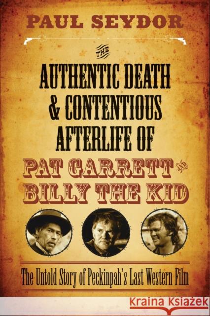 The Authentic Death and Contentious Afterlife of Pat Garrett and Billy the Kid: The Untold Story of Peckinpah's Last Western Film Paul Seydor 9780810130562 Northwestern University Press