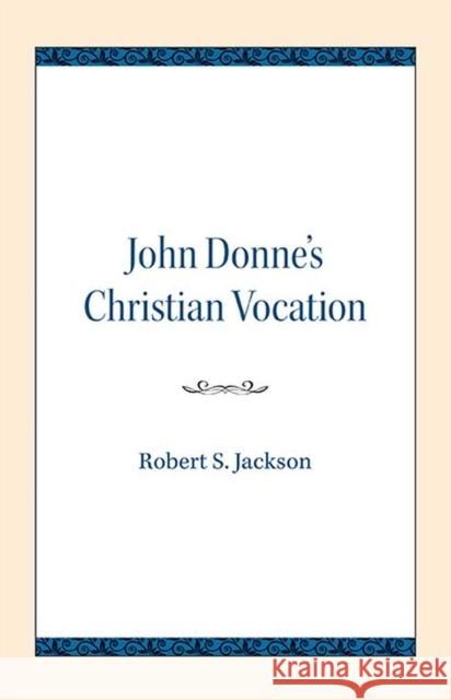 John Donne's Christian Vocation Robert S. Jackson 9780810138469 Northwestern University Press
