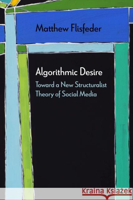 Algorithmic Desire: Toward a New Structuralist Theory of Social Media Matthew Flisfeder 9780810143333