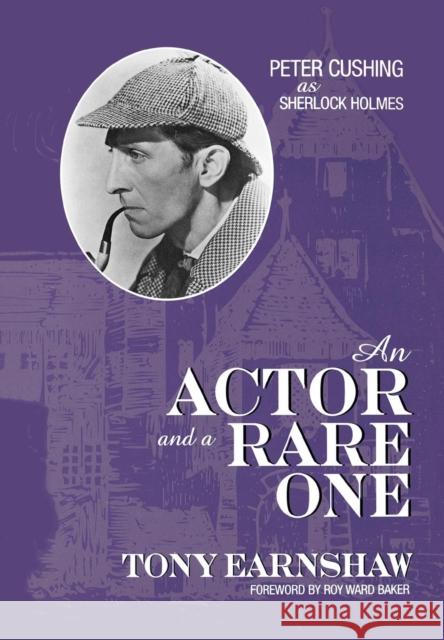 An Actor and a Rare One: Peter Cushing as Sherlock Holmes Earnshaw, Tony 9780810838741 Scarecrow Press