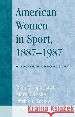American Women in Sport, 1887-1987: A 100-Year Chronology Sparhawk, Ruth M. 9780810846913