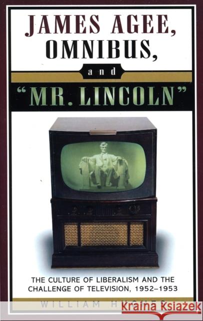 James Agee, Omnibus, and Mr. Lincoln: The Culture of Liberalism and the Challenge of Television 1952-1953 Hughes, William 9780810851757