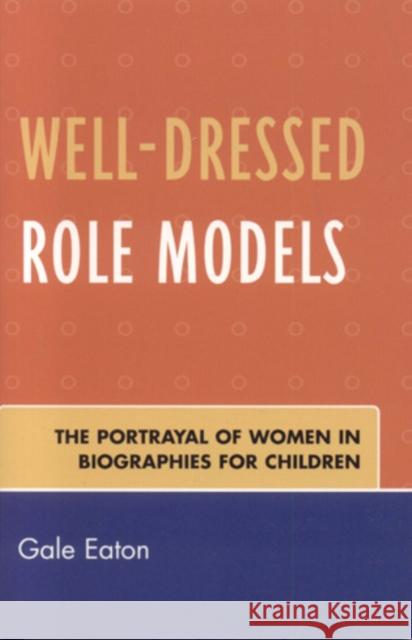 Well-Dressed Role Models: The Portrayal of Women in Biographies for Children Eaton, Gale 9780810851948