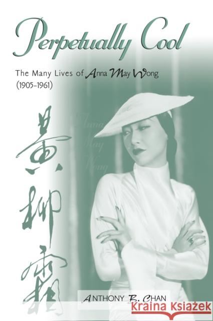 Perpetually Cool: The Many Lives of Anna May Wong (1905-1961) Chan, Anthony B. 9780810859098