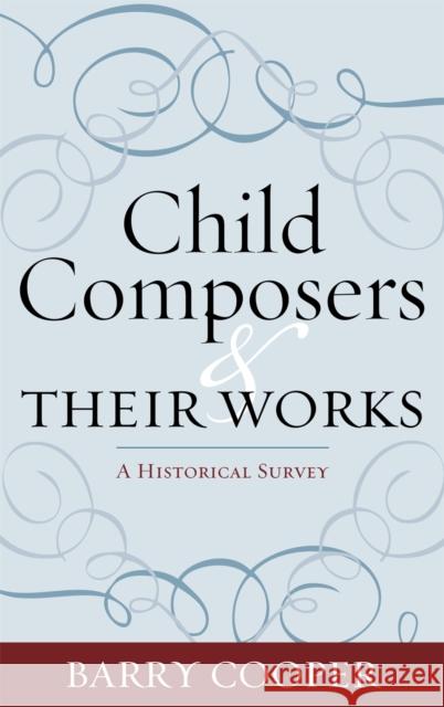 Child Composers and Their Works: A Historical Survey Cooper, Barry 9780810869110