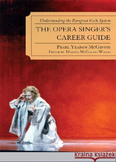 The Opera Singer's Career Guide: Understanding the European Fach System Yeadon McGinnis, Pearl 9780810869158 Scarecrow Press, Inc.