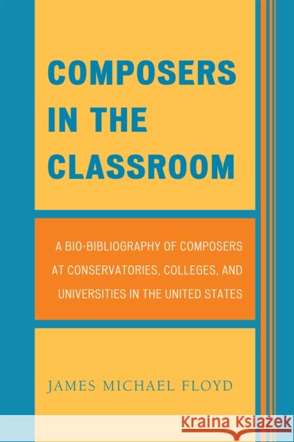 Composers in the Classroom: A Bio-Bibliography of Composers at Conservatories, Colleges, and Universities in the United States Floyd, James Michael 9780810877757