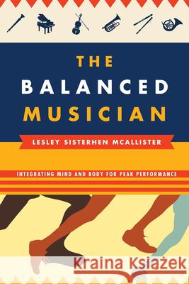 The Balanced Musician: Integrating Mind and Body for Peak Performance McAllister, Lesley Sisterhen 9780810882935