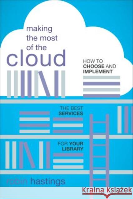 Making the Most of the Cloud: How to Choose and Implement the Best Services for Your Library Hastings, Robin 9780810891098 Scarecrow Press