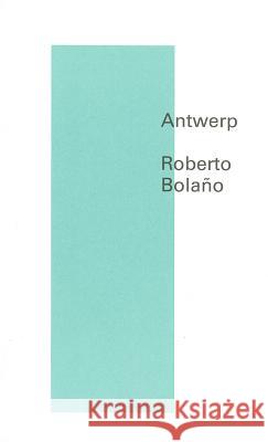 Antwerp Roberto Bolano Natasha Wimmer 9780811219914 New Directions Publishing Corporation