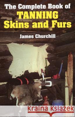 The Complete Book of Tanning Skins and Furs James E. Churchill 9780811717199 Stackpole Books