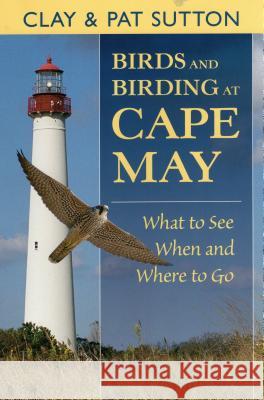Birds and Birding at Cape May: What to See and When and Where to Go Clay Sutton Patricia Sutton 9780811731348