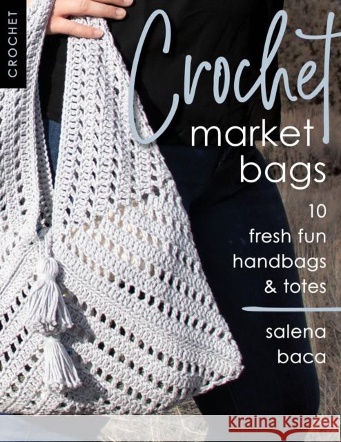 Crochet Market Bags: 10 Fresh Fun Handbags & Totes Salena Baca 9780811739689 Stackpole Books