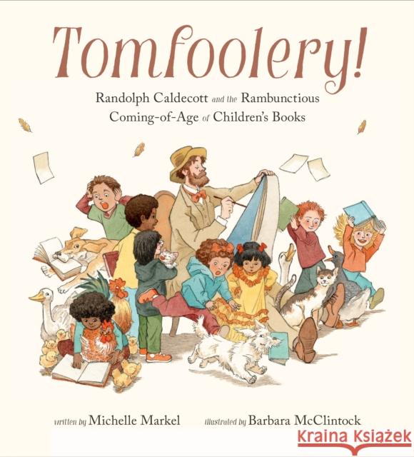 Tomfoolery!: Randolph Caldecott and the Rambunctious Coming-of-Age of Children's Books Michelle Markel 9780811879231 Chronicle Books