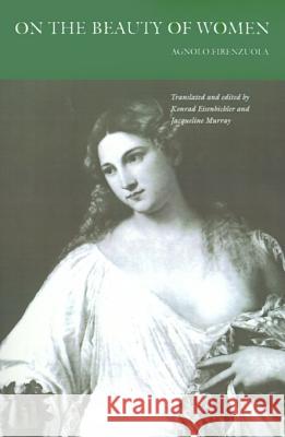 On the Beauty of Women Agnolo Firenzuola Konrad Eisenbichler Jacqueline Murray 9780812214048 University of Pennsylvania Press