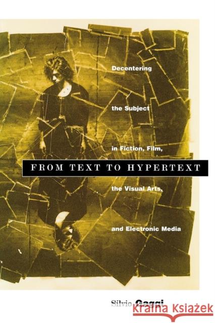 From Text to Hypertext: Decentering the Subject in Fiction, Film, the Visual Arts, and Electronic Media Silvio Gaggi 9780812216776 UNIVERSITY OF PENNSYLVANIA PRESS