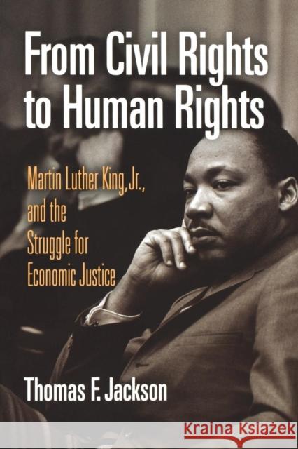 From Civil Rights to Human Rights: Martin Luther King, Jr., and the Struggle for Economic Justice Jackson, Thomas F. 9780812220896 University of Pennsylvania Press