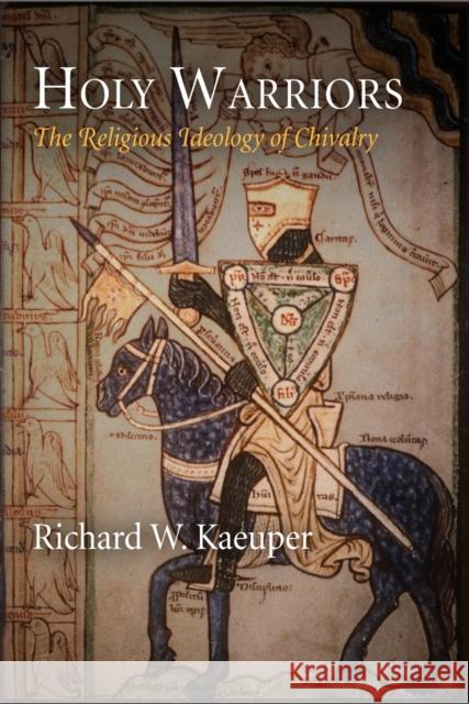 Holy Warriors: The Religious Ideology of Chivalry Richard W. Kaeuper 9780812222975 University of Pennsylvania Press