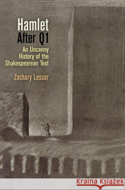Hamlet After Q1: An Uncanny History of the Shakespearean Text Lesser, Zachary 9780812223569 University of Pennsylvania Press