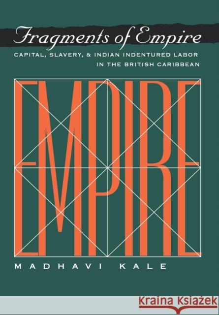 Fragments of Empire: Capital, Slavery, and Indian Indentured Labor in the British Caribbean Kale, Madhavi 9780812234671 University of Pennsylvania Press