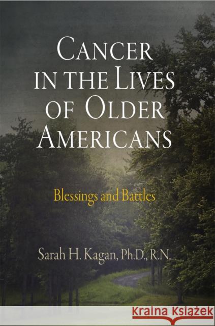 Cancer in the Lives of Older Americans: Blessings and Battles Kagan, Sarah H. 9780812241433 University of Pennsylvania Press