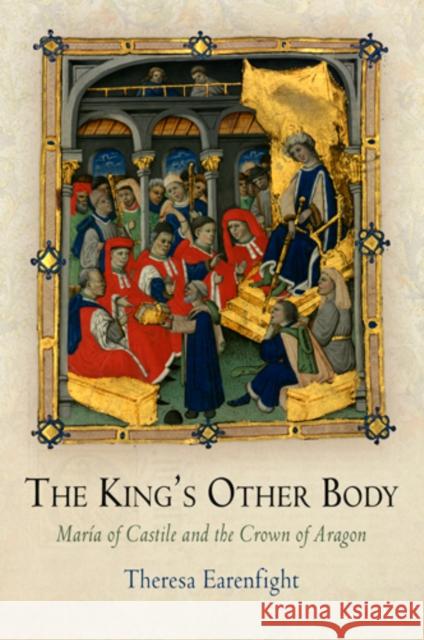 The King's Other Body: María of Castile and the Crown of Aragon Earenfight, Theresa 9780812241853 UNIVERSITY OF PENNSYLVANIA PRESS