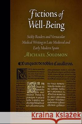Fictions of Well-Being: Sickly Readers and Vernacular Medical Writing in Late Medieval and Early Modern Spain Solomon, Michael 9780812242553