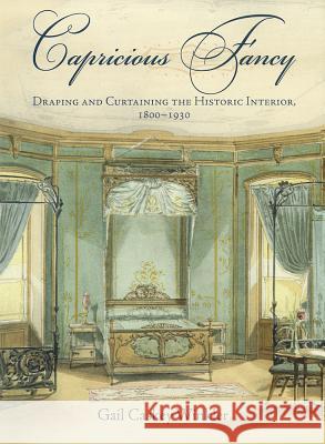 Capricious Fancy: Draping and Curtaining the Historic Interior, 18-193 Winkler, Gail Caskey 9780812243222 University of Pennsylvania Press