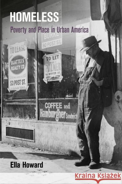 Homeless: Poverty and Place in Urban America Ella Howard 9780812244724 University of Pennsylvania Press