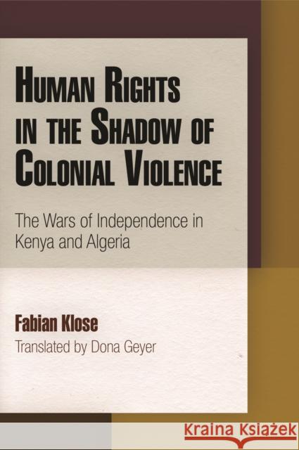 Human Rights in the Shadow of Colonial Violence: The Wars of Independence in Kenya and Algeria Klose, Fabian 9780812244953 0
