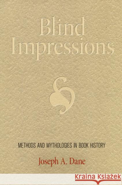 Blind Impressions: Methods and Mythologies in Book History Joseph A. Dane 9780812245493