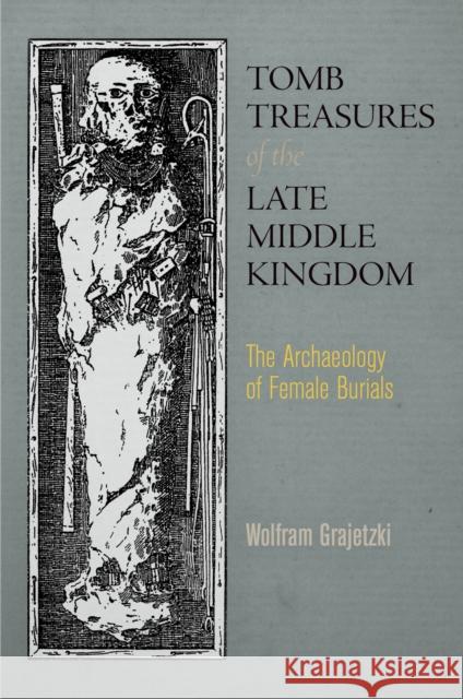 Tomb Treasures of the Late Middle Kingdom: The Archaeology of Female Burials Wolfram Grajetzki   9780812245677