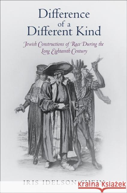 Difference of a Different Kind: Jewish Constructions of Race During the Long Eighteenth Century Iris Idelson-Shein 9780812246094 University of Pennsylvania Press